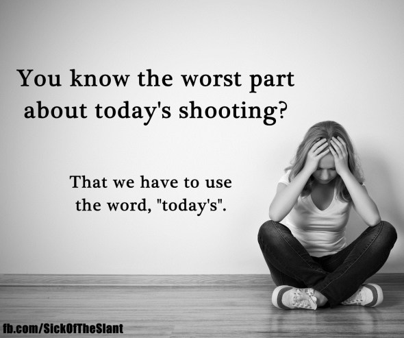 The sad thing is we are talking about "today's" shooting...